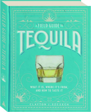 A FIELD GUIDE TO TEQUILA: What It Is, Where It's from, and How to Taste It