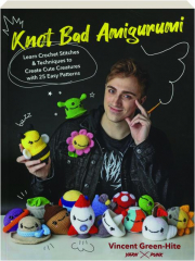 KNOT BAD AMIGURUMI: Learn Crochet Stitches & Techniques to Create Cute Creatures with 25 Easy Patterns