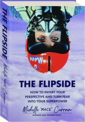 THE FLIPSIDE: How to Invert Your Perspective and Turn Fear into Your Superpower