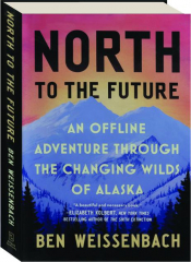 NORTH TO THE FUTURE: An Offline Adventure Through the Changing Wilds of Alaska