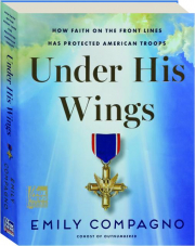 UNDER HIS WINGS: How Faith on the Front Lines Has Protected American Troops