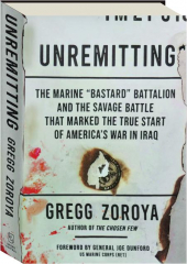 UNREMITTING: The Marine "Bastard" Battalion and the Savage Battle That Marked the True Start of America's War In Iraq