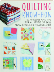 QUILTING KNOW-HOW: Techniques and Tips for All Levels of Skill from Beginner to Advanced