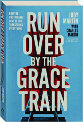 RUN OVER BY THE GRACE TRAIN: How the Unstoppable Love of God Transforms Everything