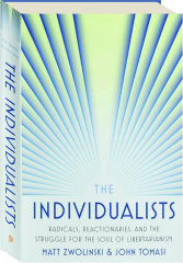 THE INDIVIDUALISTS: Radicals, Reactionaries, and the Struggle for the Soul of Libertarianism