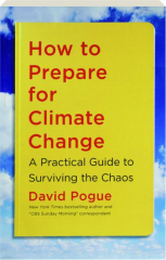 HOW TO PREPARE FOR CLIMATE CHANGE: A Practical Guide to Surviving the Chaos