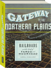 GATEWAY TO THE NORTHERN PLAINS: Railroads and the Birth of Fargo and Moorhead