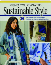 MEND YOUR WAY TO SUSTAINABLE STYLE: 26 Patchwork and Embroidery Projects for Personalized Sewing