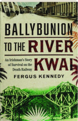 BALLYBUNION TO THE RIVER KWAI: An Irishman's Story of Survival on the Death Railway