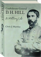 CONFEDERATE GENERAL D.H. HILL: A Military Life