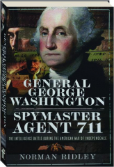 GENERAL GEORGE WASHINGTON: Spymaster Agent 711--The Intelligence Battle During the American War of Independence