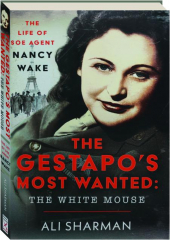 THE GESTAPO'S MOST WANTED: The White Mouse--The Life of SOE Agent Nancy Wake