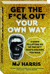 GET THE F*CK OUT YOUR OWN WAY: A Guide to Letting Go of the Sh*t That's Holding You Back