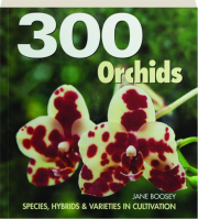 300 ORCHIDS: Species, Hybrids & Varieties in Cultivation