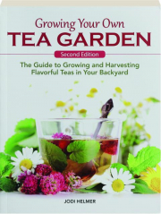 GROWING YOUR OWN TEA GARDEN, SECOND EDITION: The Guide to Growing and Harvesting Flavorful Teas in Your Backyard