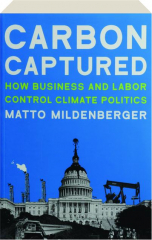 CARBON CAPTURED: How Business and Labor Control Climate Politics