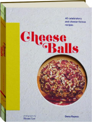 CHEESE BALLS: 40 Celebratory and Cheese-licious Recipes