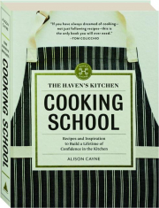 THE HAVEN'S KITCHEN COOKING SCHOOL: Recipes and Inspiration to Build a Lifetime of Confidence in the Kitchen