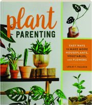 PLANT PARENTING: Easy Ways to Make More Houseplants, Vegetables, and Flowers