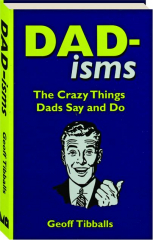 DAD-ISMS: The Crazy Things Dads Say and Do