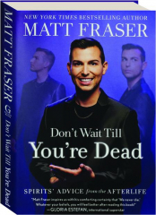 DON'T WAIT TILL YOU'RE DEAD: Spirits' Advice from the Afterlife