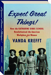 EXPECT GREAT THINGS! How the Katherine Gibbs School Revolutionized the American Workplace for Women