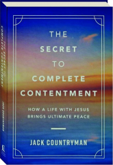 THE SECRET TO COMPLETE CONTENTMENT: How a Life with Jesus Brings Ultimate Peace