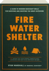 FIRE, WATER, SHELTER: A Guide to Modern Bushcraft Skills for Surviving and Enjoying the Great Outdoors