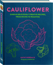 CAULIFLOWER: Over 65 Deliciously Creative Recipes, from Ricing to Roasting