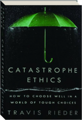 CATASTROPHE ETHICS: How to Choose Well in a World of Tough Choices