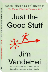 JUST THE GOOD STUFF: No-BS Secrets to Success (No Matter What Life Throws at You)