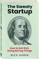 THE SWEATY STARTUP: How to Get Rich Doing Boring Things