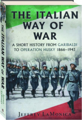 THE ITALIAN WAY OF WAR: A Short History from Garibaldi to Operation Husky, 1866-1943