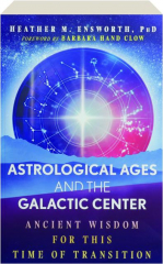 ASTROLOGICAL AGES AND THE GALACTIC CENTER: Ancient Wisdom for This Time of Transition