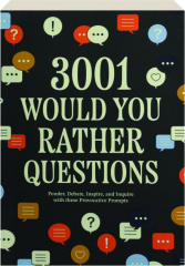 3,001 WOULD YOU RATHER QUESTIONS: Ponder, Debate, Inspire and Inquire with These Provocative Prompts