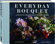 EVERYDAY BOUQUET: 52 Beautiful Arrangements for Every Season