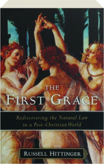 THE FIRST GRACE: Rediscovering the Natural Law in a Post-Christian World