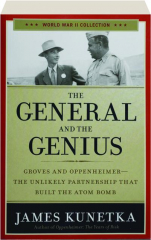 THE GENERAL AND THE GENIUS: Groves and Oppenheimer--The Unlikely Partnership That Built the Atom Bomb