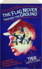 THE FLAG NEVER TOUCHED THE GROUND: America's Brave Black Regiment in Battle