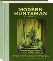 THE <I>MODERN HUNTSMAN</I> COOKBOOK: Recipes & Stories Earned in Wild Places