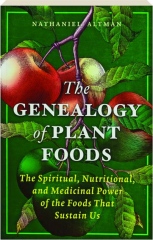 THE GENEALOGY OF PLANT FOODS: The Spiritual, Nutritional, and Medicinal Power of the Foods That Sustain Us
