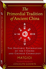 THE PRIMORDIAL TRADITION OF ANCIENT CHINA: The Esoteric Foundation of the I Ching and Chinese Cosmology