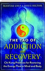 THE TAO OF ADDICTION AND RECOVERY: Chi Kung Practices for Restoring the Energy Flow in Mind and Body