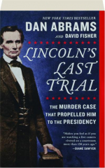 LINCOLN'S LAST TRIAL: The Murder Case That Propelled Him to the Presidency