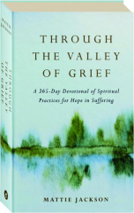 THROUGH THE VALLEY OF GRIEF: A 365-Day Devotional of Spiritual Practices for Hope in Suffering