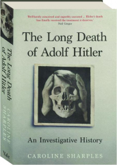 THE LONG DEATH OF ADOLF HITLER: An Investigative History