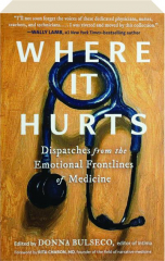 WHERE IT HURTS: Dispatches from the Emotional Frontlines of Medicine