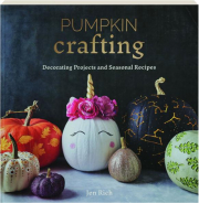 PUMPKIN CRAFTING: Decorating Projects and Seasonal Recipes