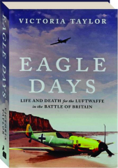 EAGLE DAYS: Life and Death for the Luftwaffe in the Battle of Britain