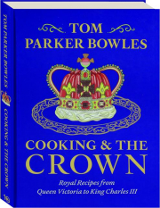 COOKING & THE CROWN: Royal Recipes from Queen Victoria to King Charles III